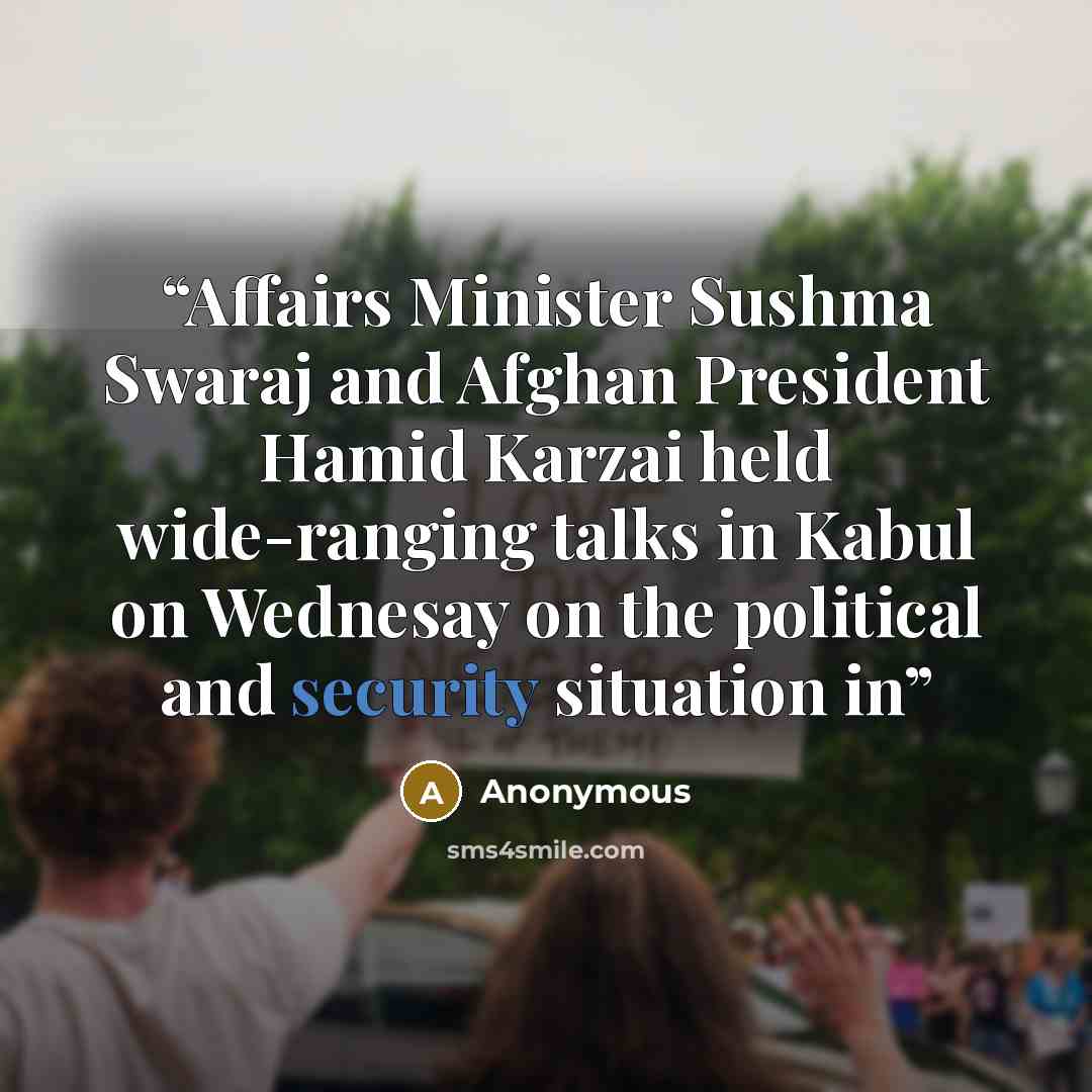 “Affairs Minister Sushma Swaraj and Afghan President Hamid Karzai held wide-ranging talks in Kabul on Wednesay on the political and security situation in” quote by Anonymous