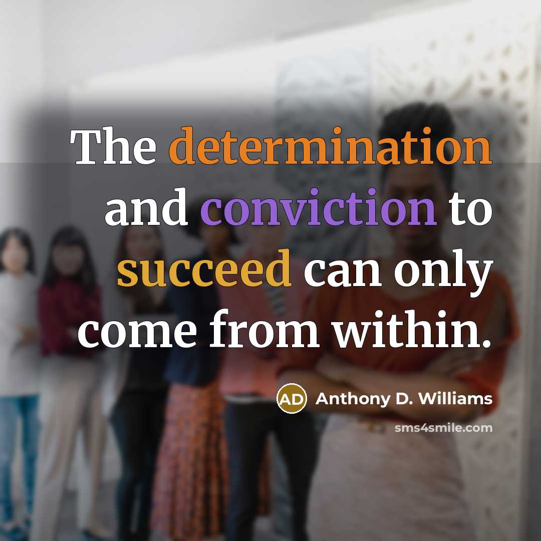 “The determination and conviction to succeed can only come from within.” quote by Anthony D. Williams