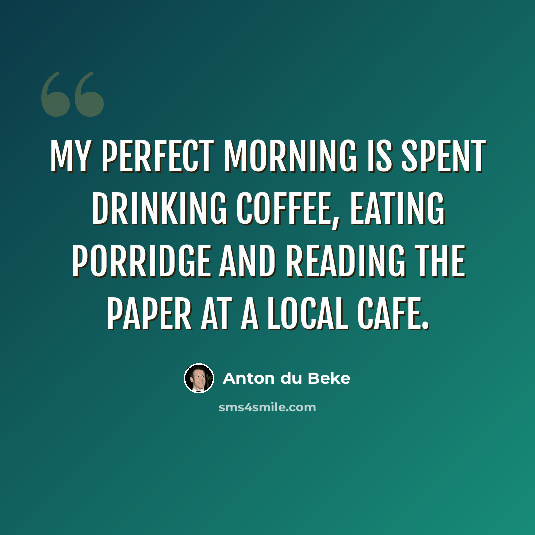 “My perfect morning is spent drinking coffee, eating porridge and reading the paper at a local cafe.” quote by Anton du Beke