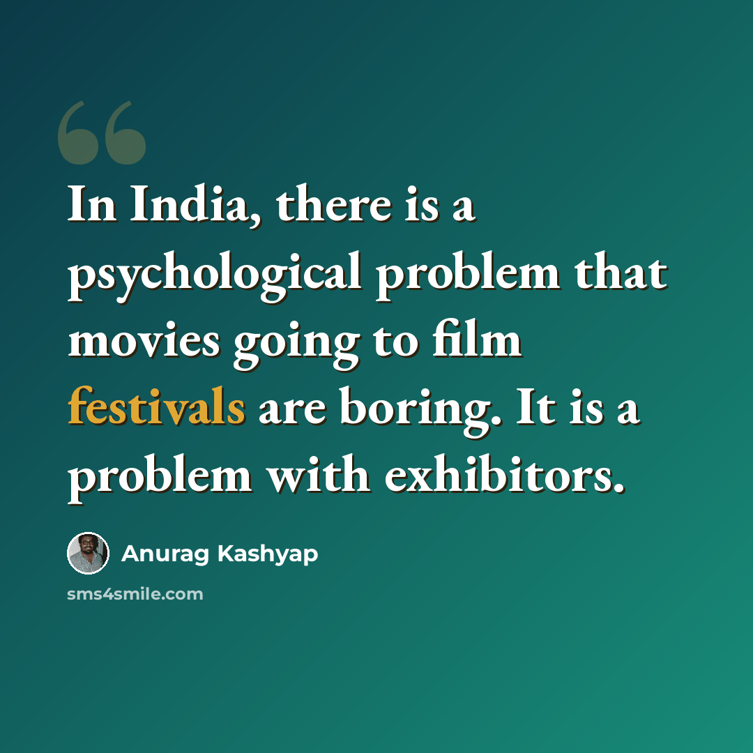 “In India, there is a psychological problem that movies going to film festivals are boring. It is a problem with exhibitors.” quote by Anurag Kashyap