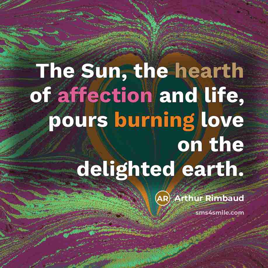“The Sun, the hearth of affection and life, pours burning love on the delighted earth.” quote by Arthur Rimbaud