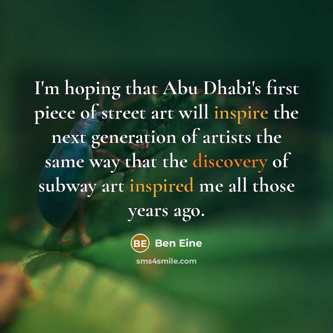 “I'm hoping that Abu Dhabi's first piece of street art will inspire the next generation of artists the same way that the discovery of subway art inspired me all those years ago.” quote by Ben Eine