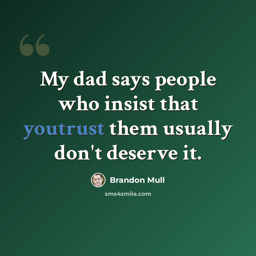 “My dad says people who insist that youtrust them usually don't deserve it.” quote by Brandon Mull
