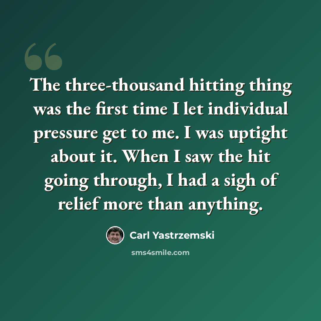 “The three-thousand hitting thing was the first time I let individual pressure get to me. I was uptight about it. When I saw the hit going through, I had a sigh of relief more than anything.” quote by Carl Yastrzemski