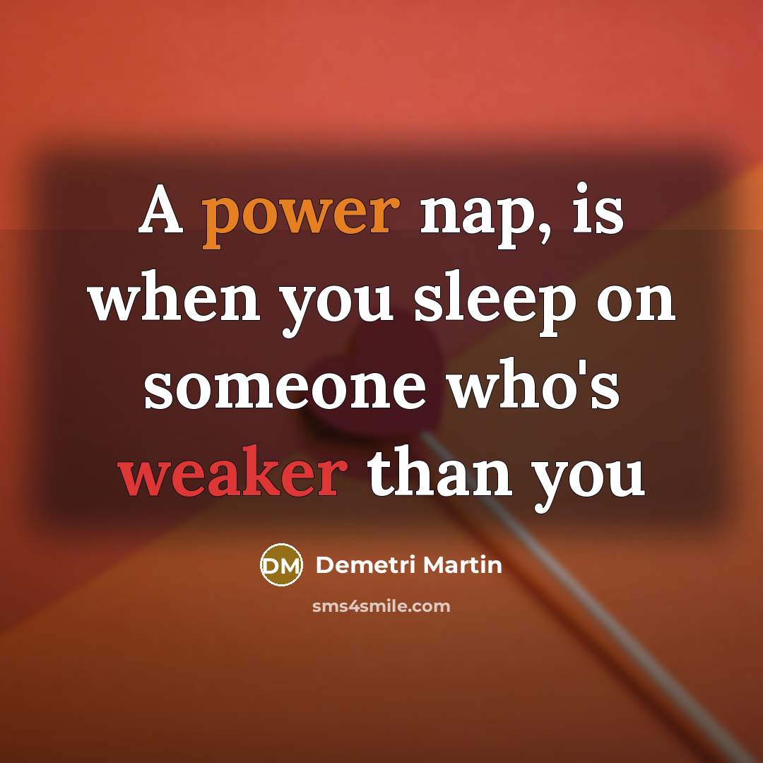 “A power nap, is when you sleep on someone who's weaker than you” quote by Demetri Martin