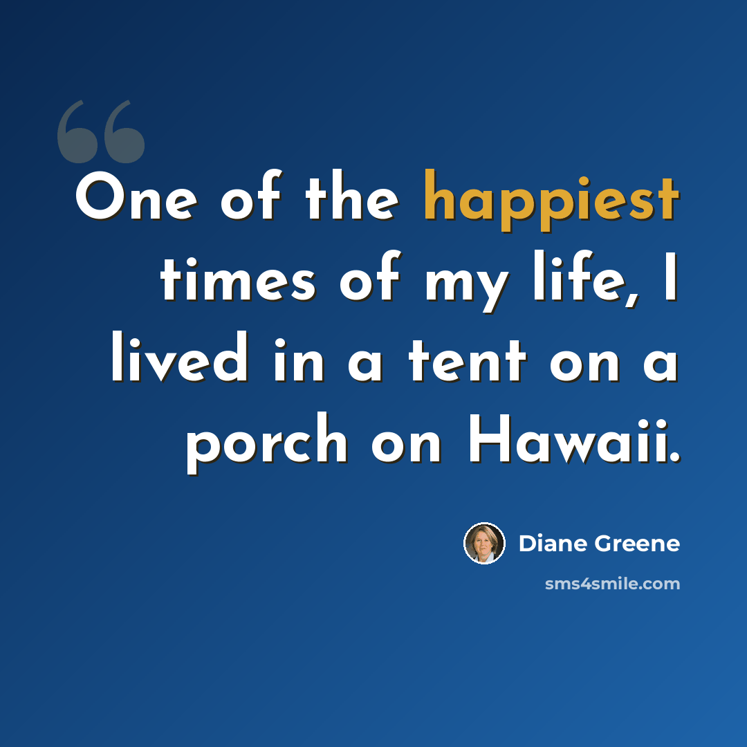 “One of the happiest times of my life, I lived in a tent on a porch on Hawaii.” quote by Diane Greene