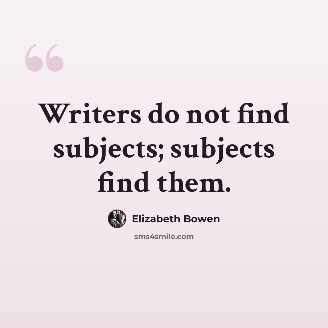 “Writers do not find subjects; subjects find them.” quote by Elizabeth Bowen