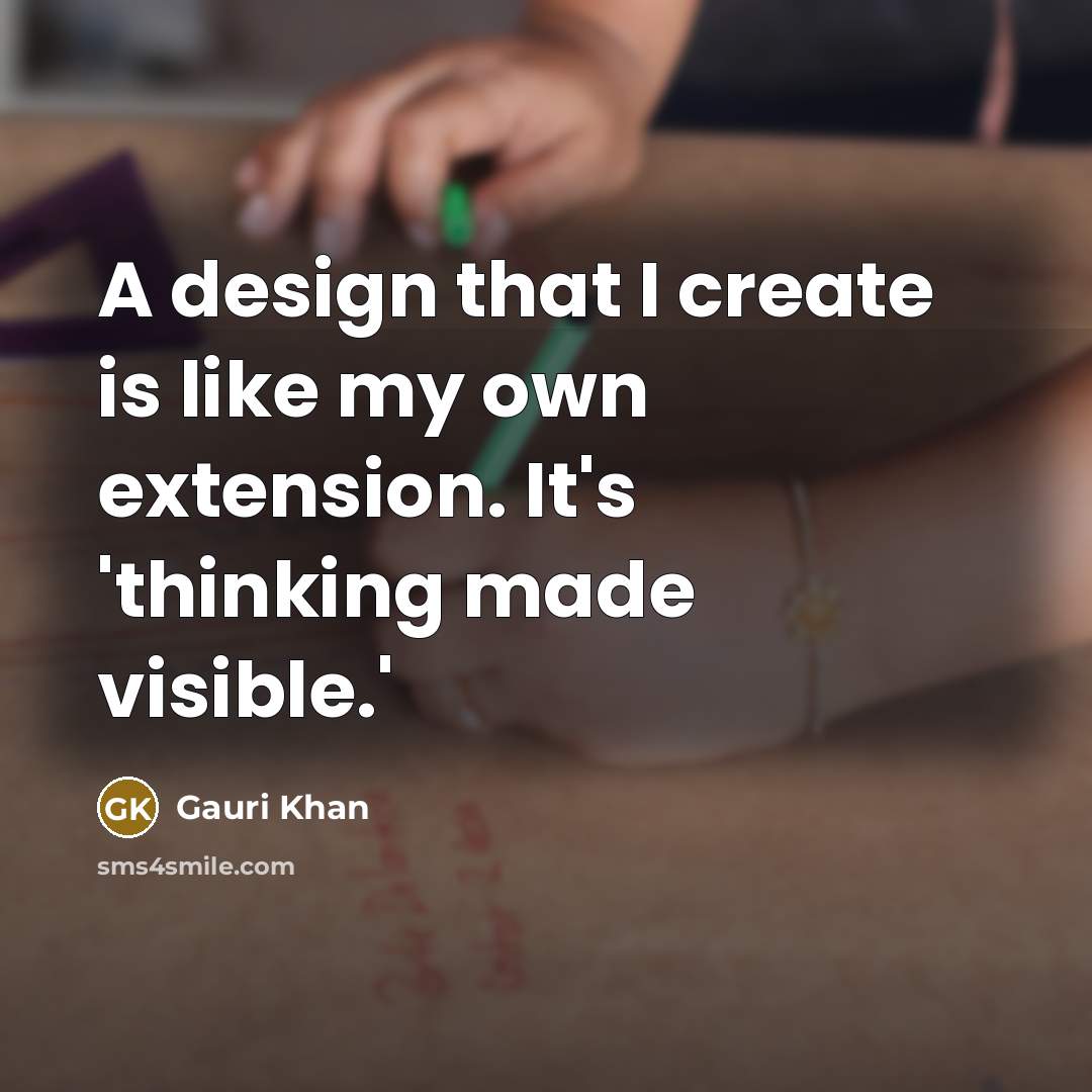 “A design that I create is like my own extension. It's 'thinking made visible.'” quote by Gauri Khan