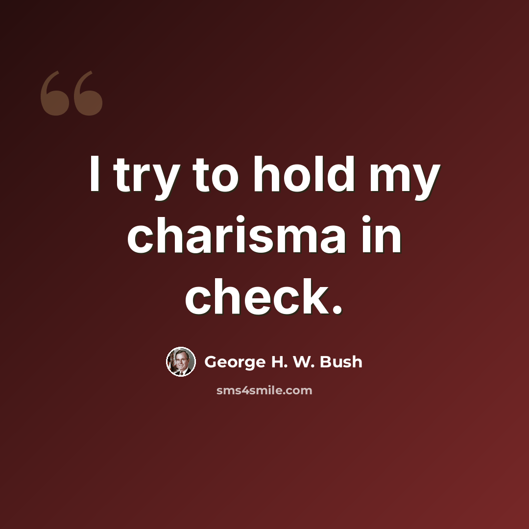 “I try to hold my charisma in check.” quote by George H. W. Bush