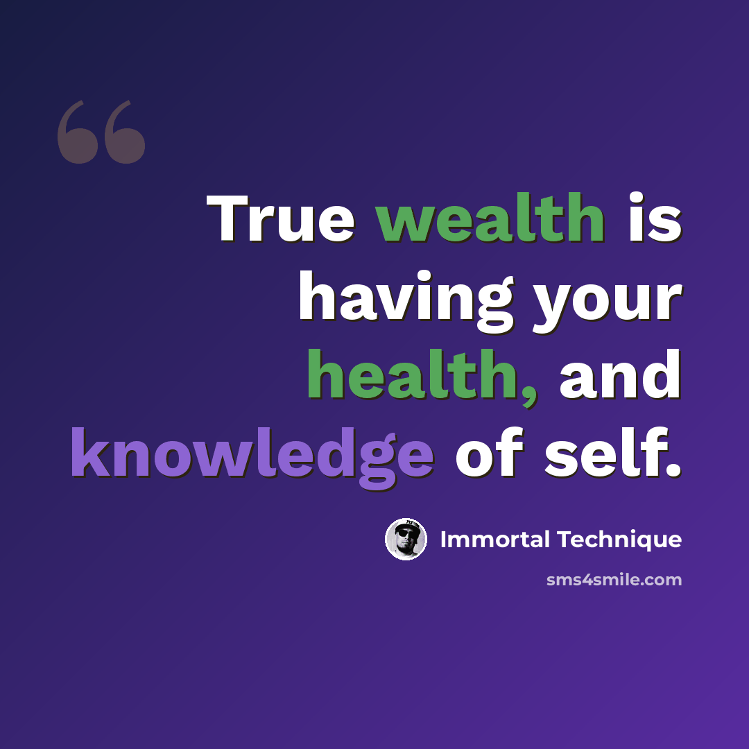 “True wealth is having your health, and knowledge of self.” quote by Immortal Technique