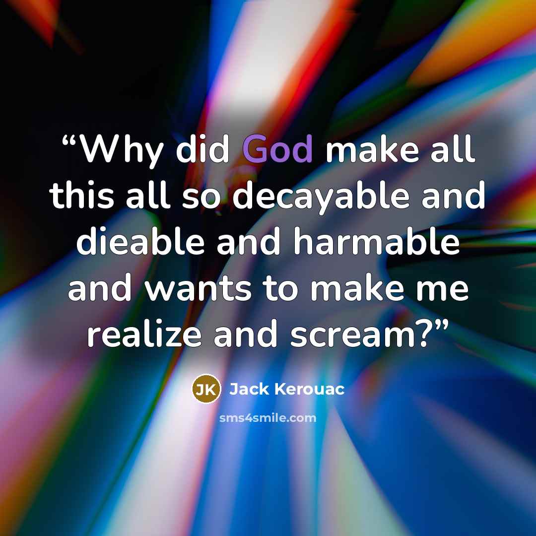 “Why did God make all this all so decayable and dieable and harmable and wants to make me realize and scream?” quote by Jack Kerouac