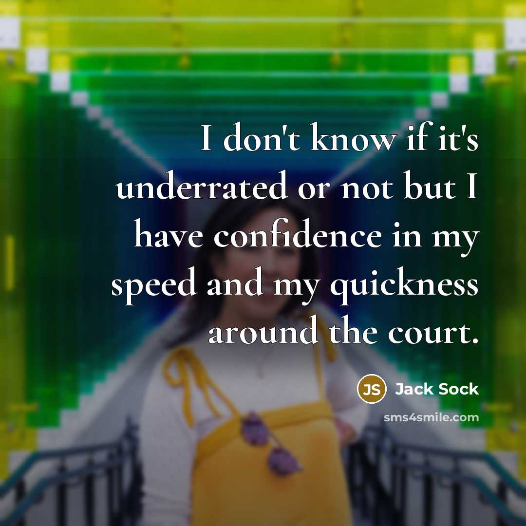 “I don't know if it's underrated or not but I have confidence in my speed and my quickness around the court.” quote by Jack Sock
