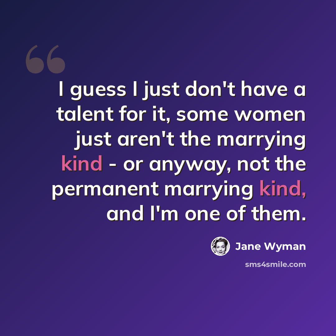 “I guess I just don't have a talent for it, some women just aren't the marrying kind - or anyway, not the permanent marrying kind, and I'm one of them.” quote by Jane Wyman