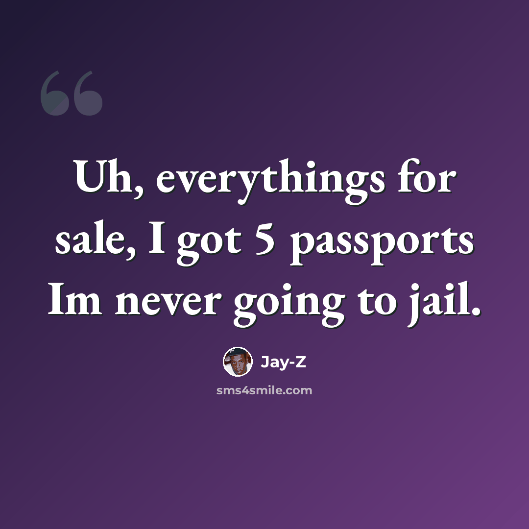 “Uh, everythings for sale, I got 5 passports Im never going to jail.” quote by Jay-Z
