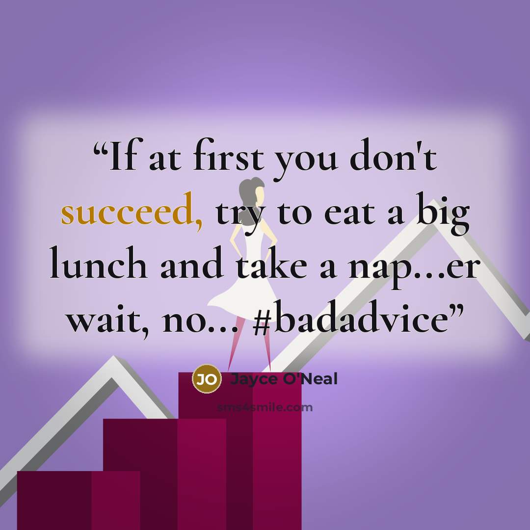 “If at first you don't succeed, try to eat a big lunch and take a nap...er wait, no... #badadvice” quote by Jayce O'Neal