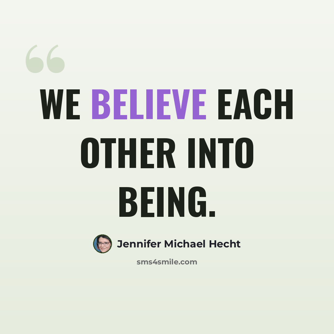 “We believe each other into being.” quote by Jennifer Michael Hecht