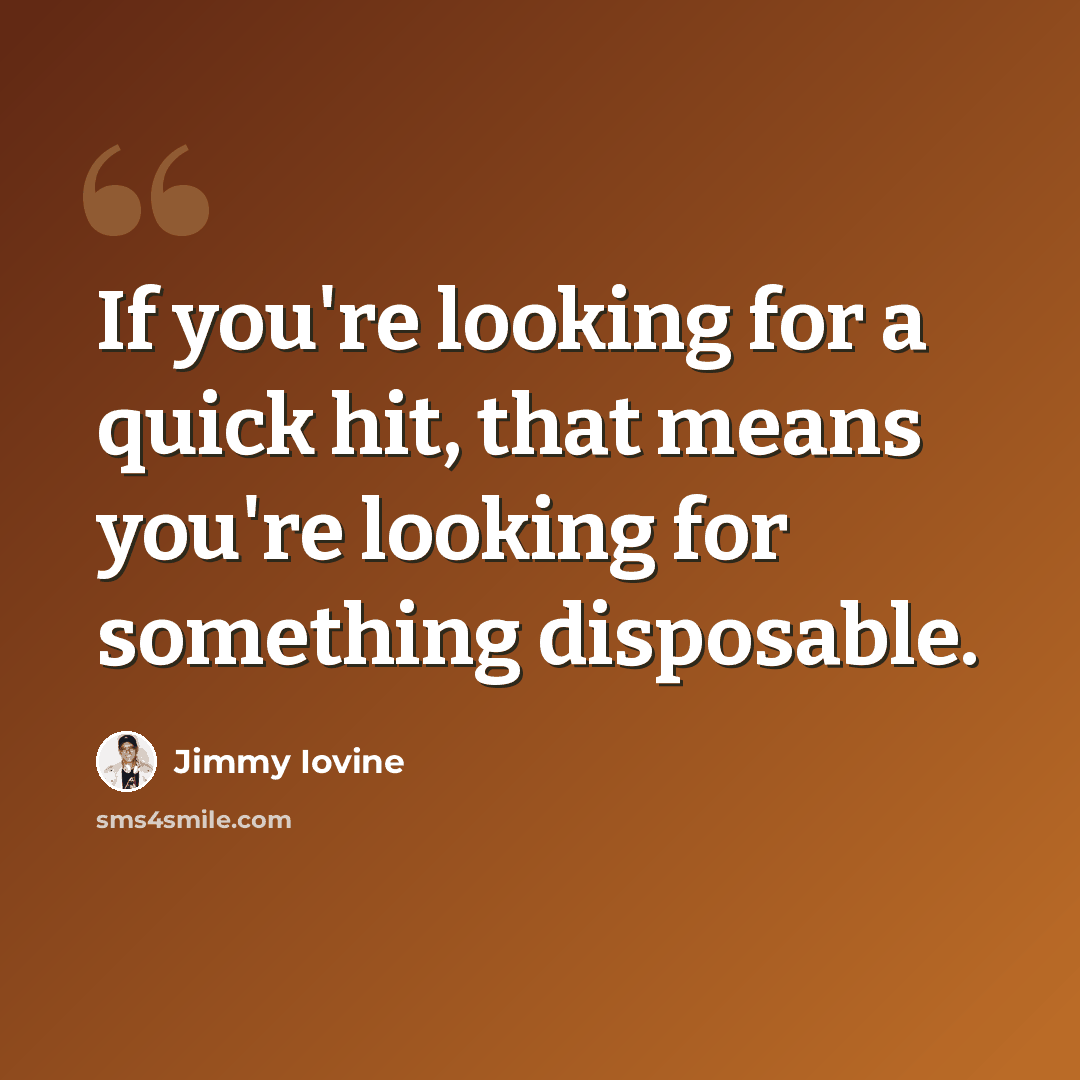 “If you're looking for a quick hit, that means you're looking for something disposable.” quote by Jimmy Iovine