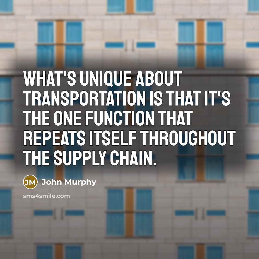 “What's unique about transportation is that it's the one function that repeats itself throughout the supply chain.” quote by John Murphy