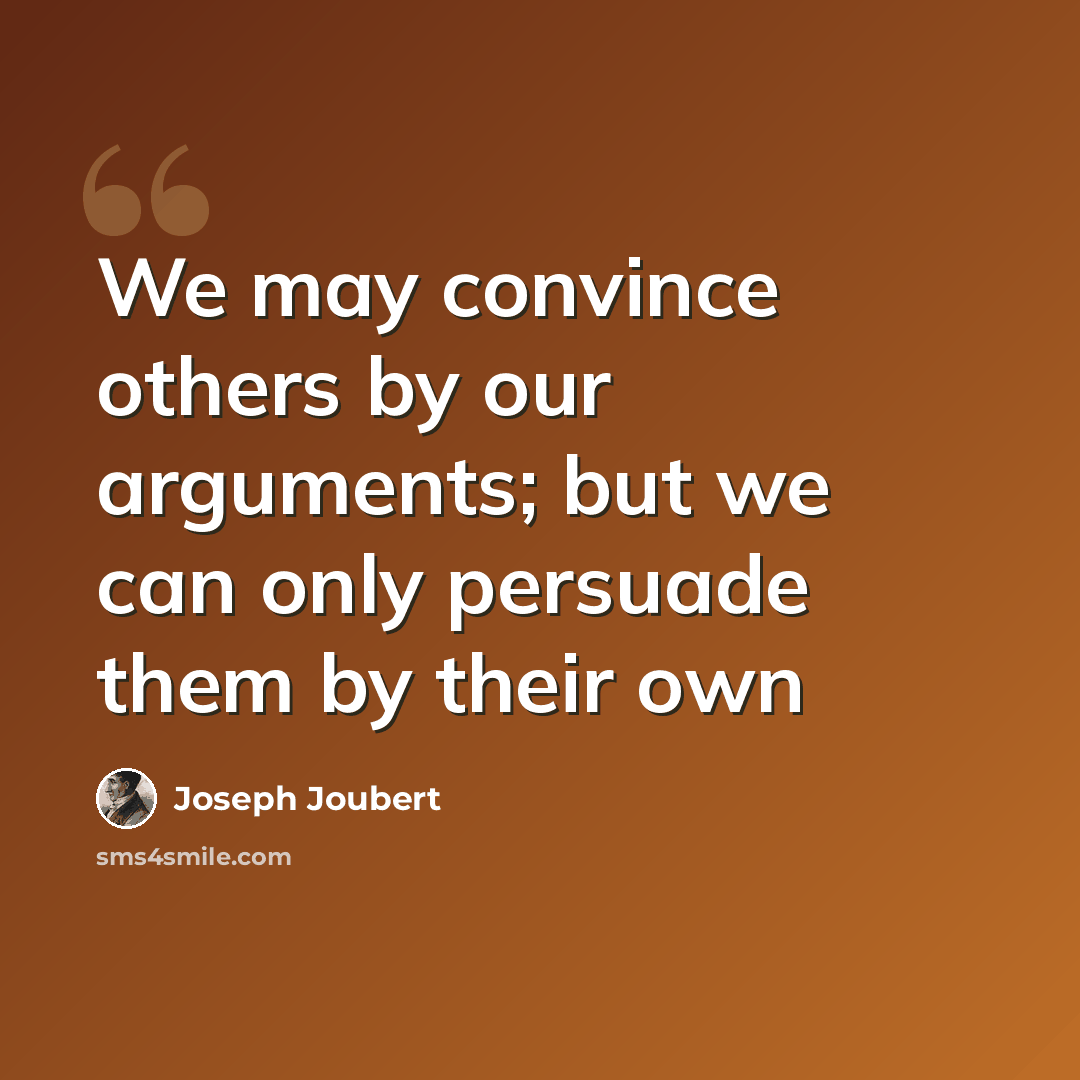 “We may convince others by our arguments; but we can only persuade them by their own” quote by Joseph Joubert