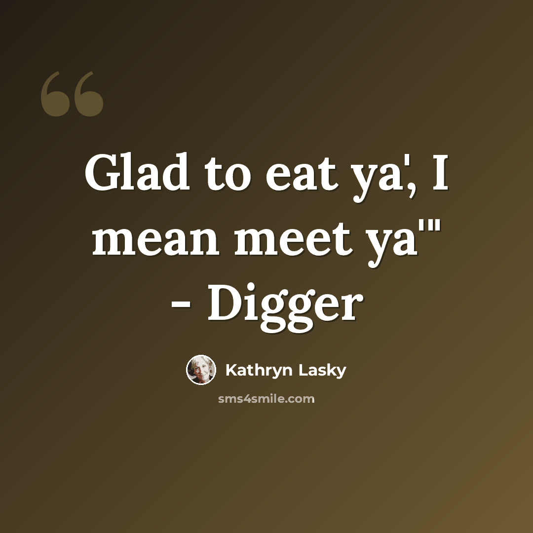 “Glad to eat ya', I mean meet ya'" - Digger” quote by Kathryn Lasky