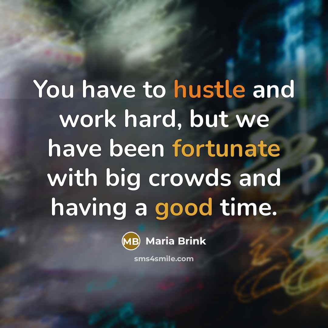 “You have to hustle and work hard, but we have been fortunate with big crowds and having a good time.” quote by Maria Brink