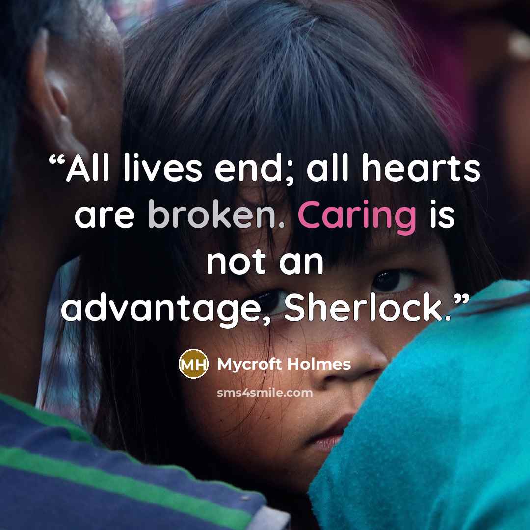 “All lives end; all hearts are broken. Caring is not an advantage, Sherlock.” quote by Mycroft Holmes