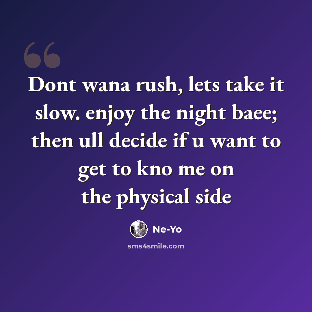 “Dont wana rush, lets take it slow. enjoy the night baee; then ull decide if u want to get to kno me on the physical side” quote by Ne-yo