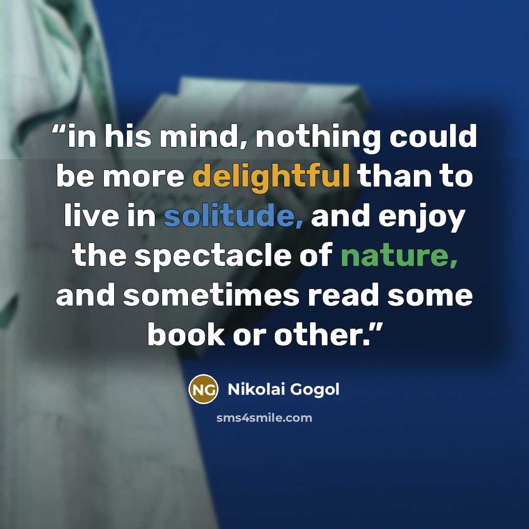 “in his mind, nothing could be more delightful than to live in solitude, and enjoy the spectacle of nature, and sometimes read some book or other.” quote by Nikolai Gogol