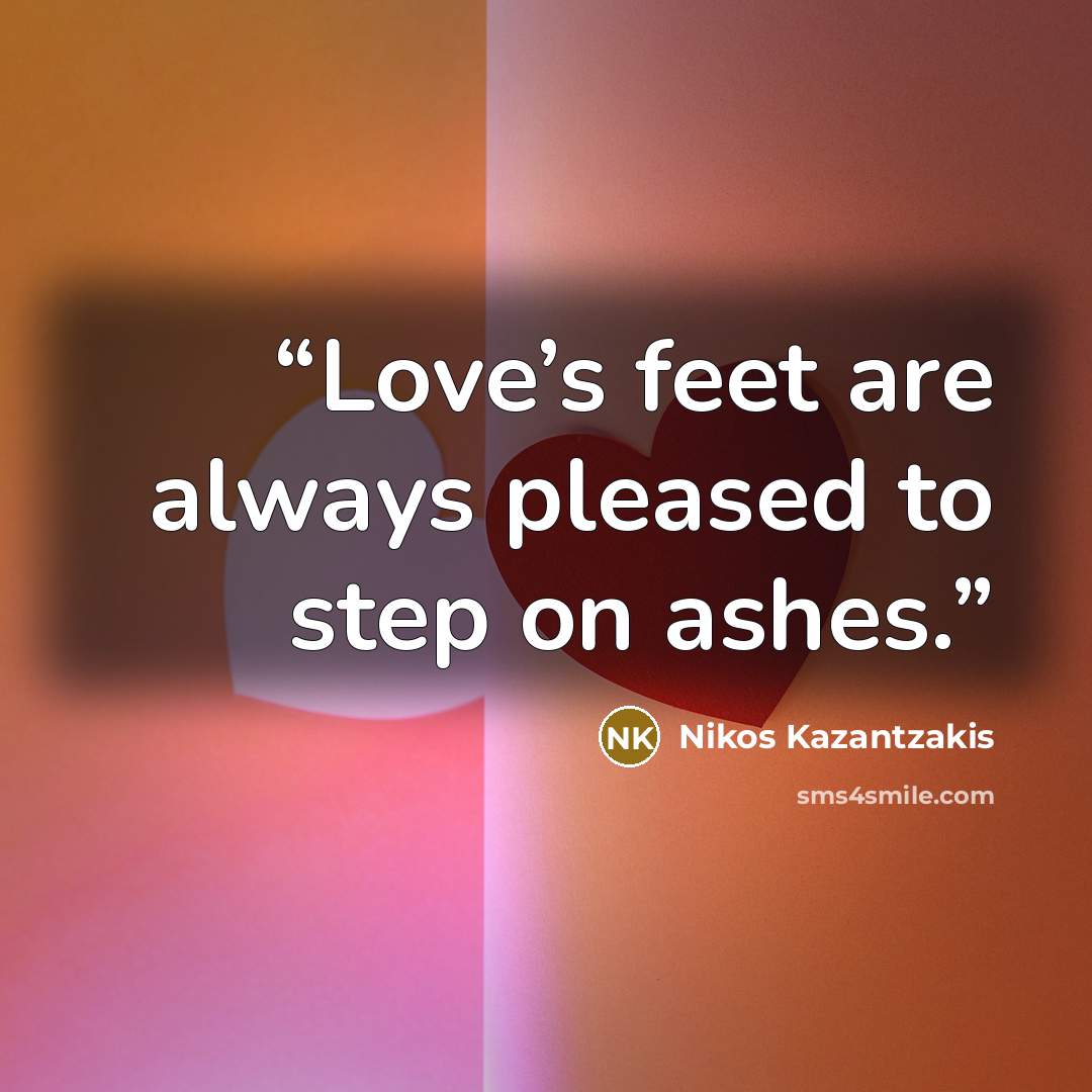 “Love’s feet are always pleased to step on ashes.” quote by Nikos Kazantzakis