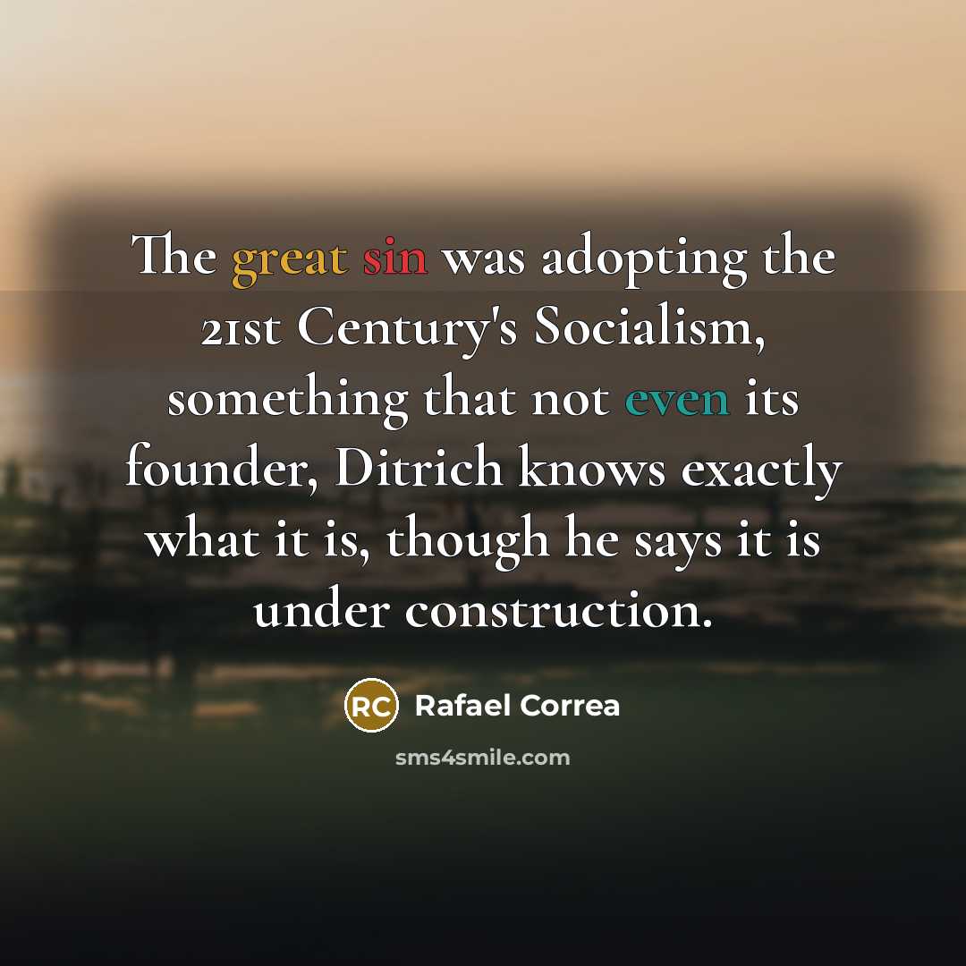 “The great sin was adopting the 21st Century's Socialism, something that not even its founder, Ditrich knows exactly what it is, though he says it is under construction.” quote by Rafael Correa