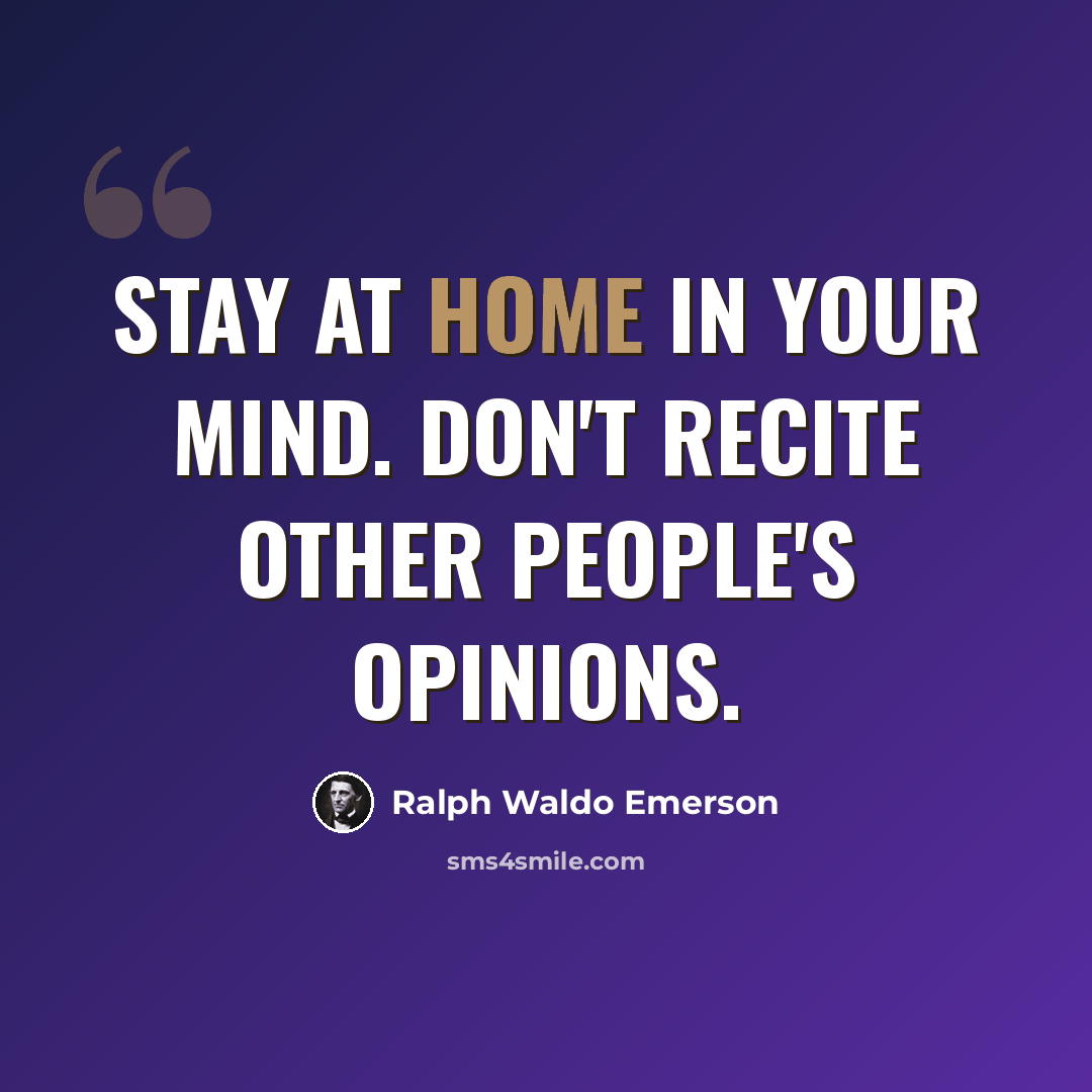 “Stay at home in your mind. Don't recite other people's opinions.” quote by Ralph Waldo Emerson