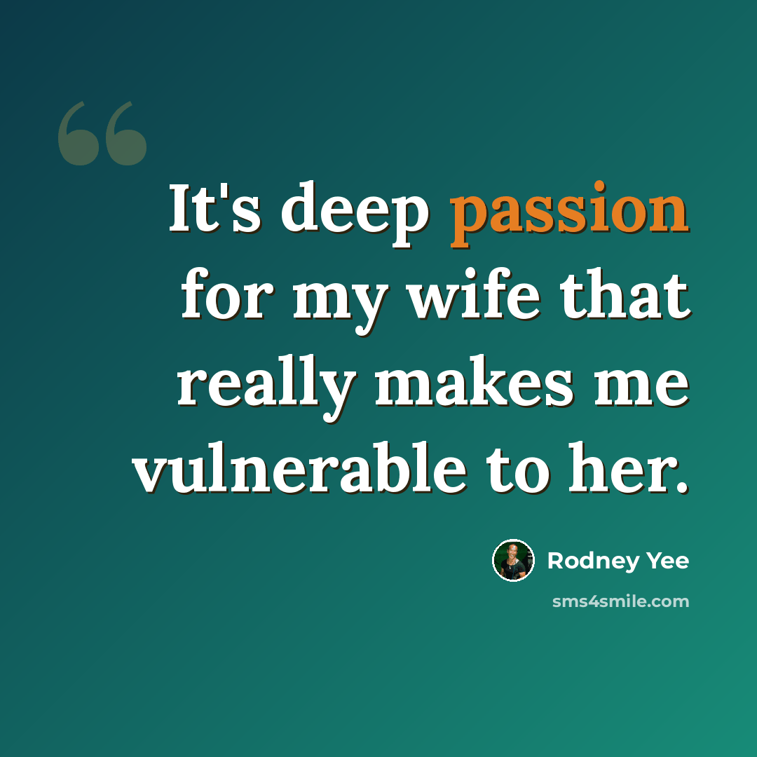 “It's deep passion for my wife that really makes me vulnerable to her.” quote by Rodney Yee