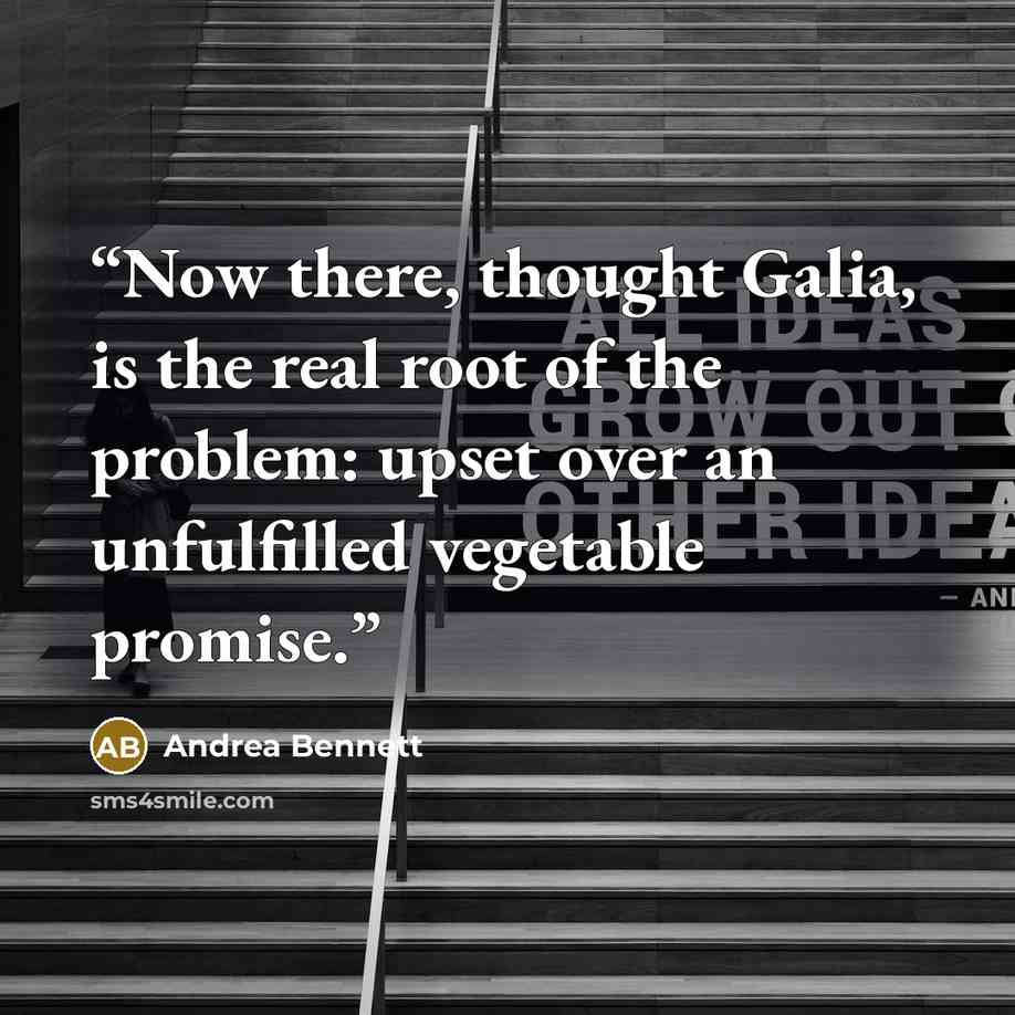 “Now there, thought Galia, is the real root of the problem: upset over an unfulfilled vegetable promise.” quote by Andrea Bennett