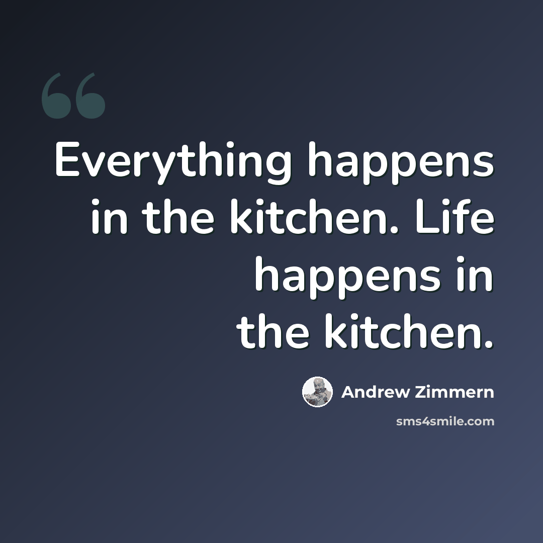 “Everything happens in the kitchen. Life happens in the kitchen.” quote by Andrew Zimmern