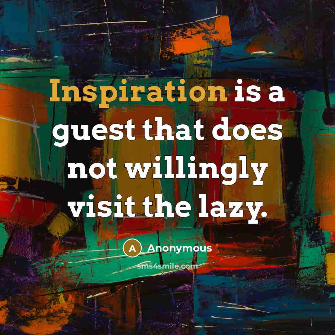 “Inspiration is a guest that does not willingly visit the lazy.” quote by Anonymous