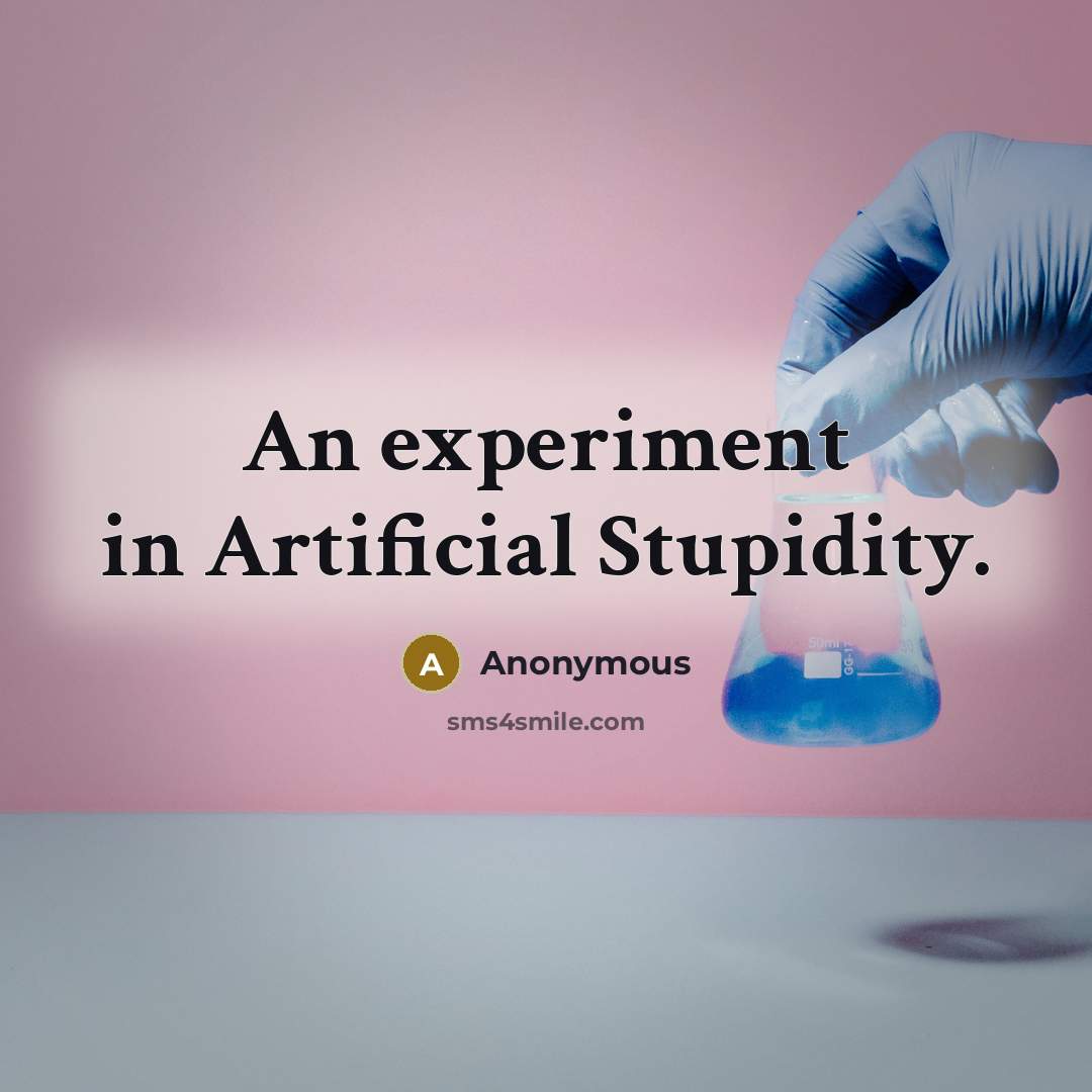 “An experiment in Artificial Stupidity.” quote by Anonymous