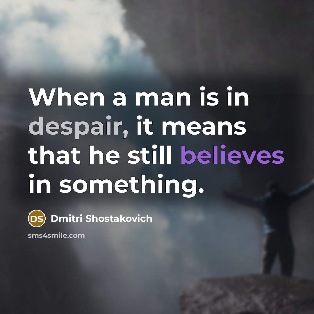 “When a man is in despair, it means that he still believes in something.” quote by Dmitri Shostakovich