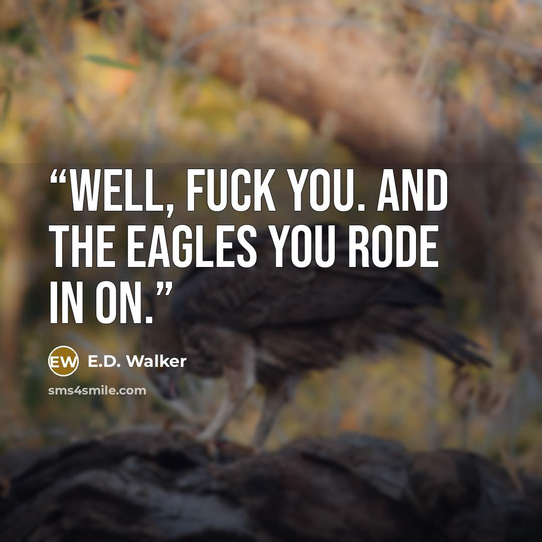“Well, fuck you. And the eagles you rode in on.” quote by E.D. Walker
