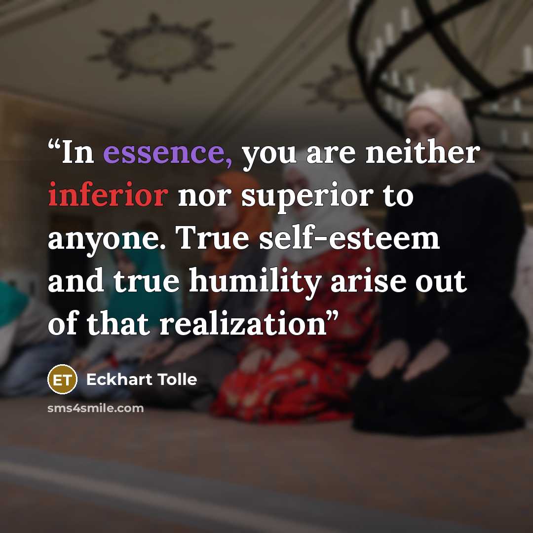 “In essence, you are neither inferior nor superior to anyone. True self-esteem and true humility arise out of that realization” quote by Eckhart Tolle
