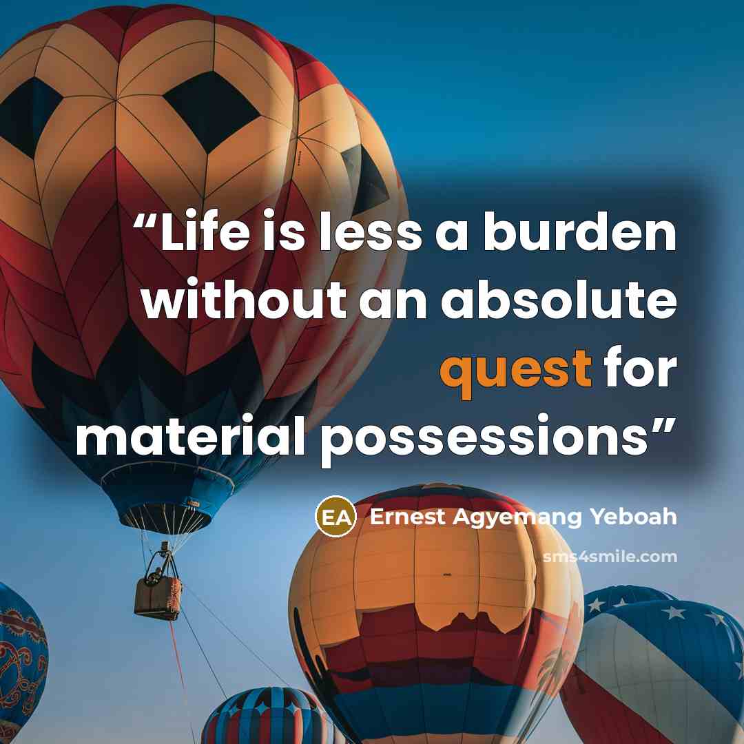 “Life is less a burden without an absolute quest for material possessions” quote by Ernest Agyemang Yeboah
