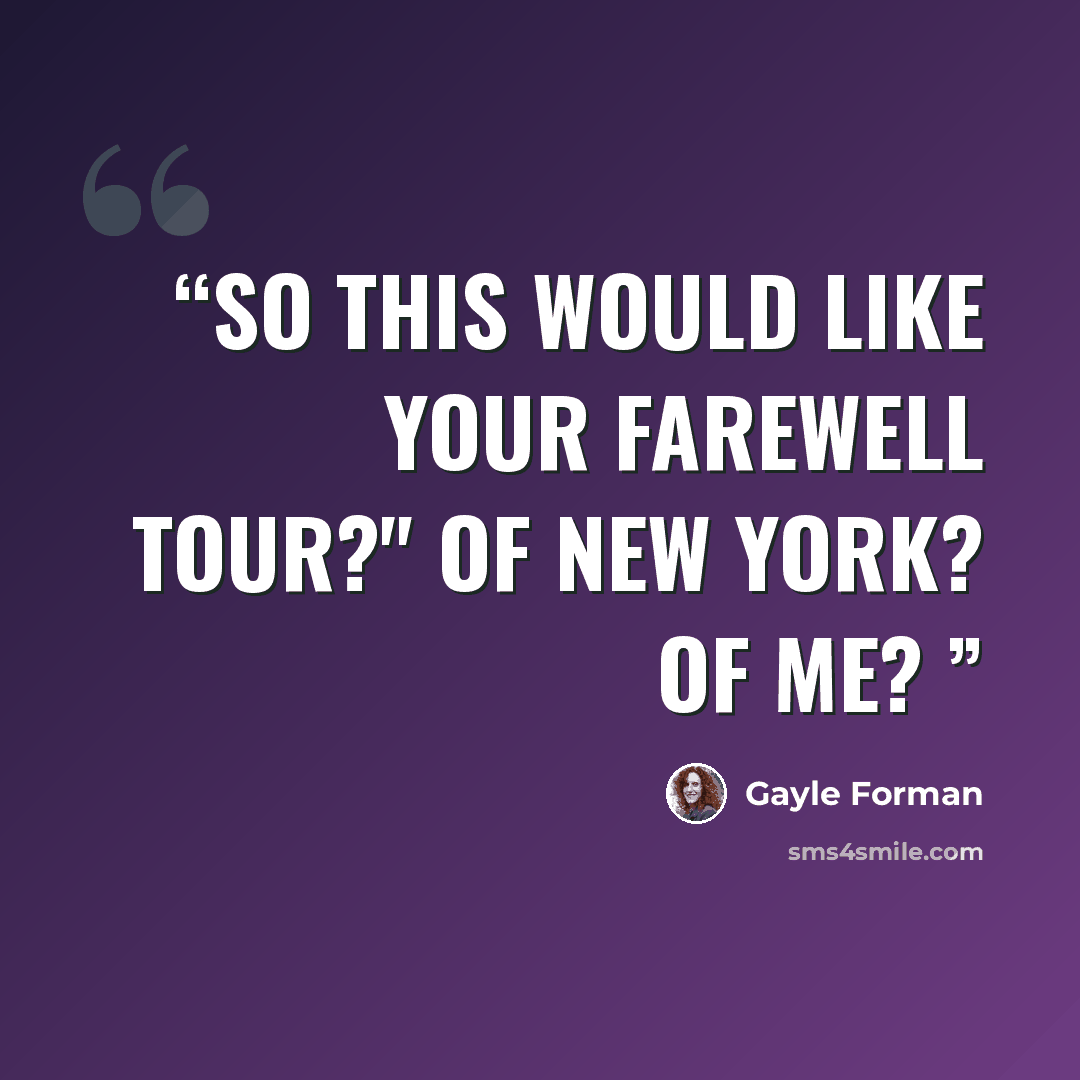 “So this would like your farewell tour?" Of New York? Of Me?” quote by Gayle Forman