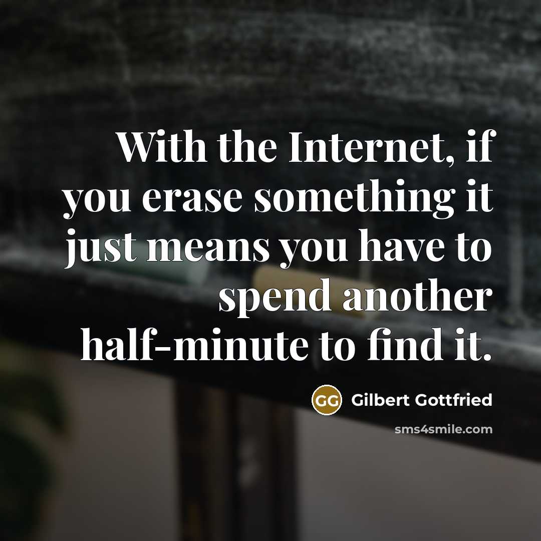 “With the Internet, if you erase something it just means you have to spend another half-minute to find it.” quote by Gilbert Gottfried