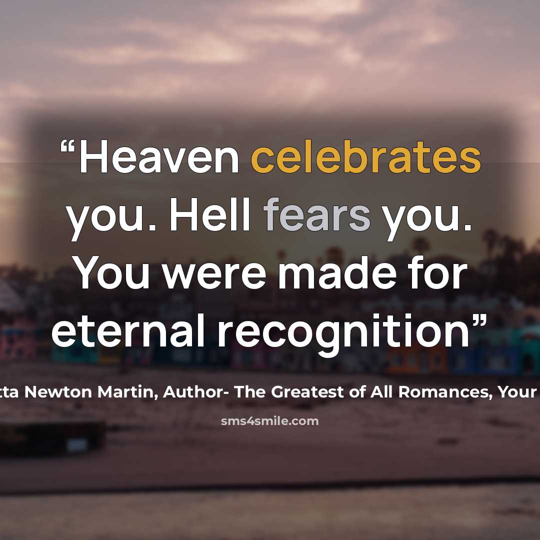 “Heaven celebrates you. Hell fears you. You were made for eternal recognition” quote by Henrietta Newton Martin, Author- The Greatest of All Romances, Your Potters Call