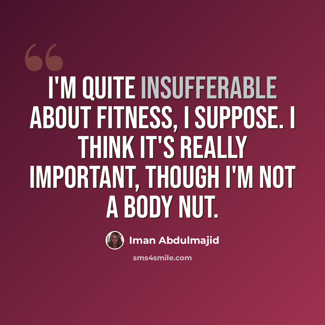 “I'm quite insufferable about fitness, I suppose. I think it's really important, though I'm not a body nut.” quote by Iman Abdulmajid