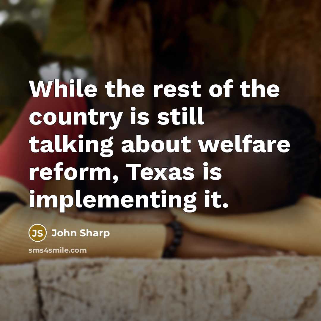“While the rest of the country is still talking about welfare reform, Texas is implementing it.” quote by John Sharp