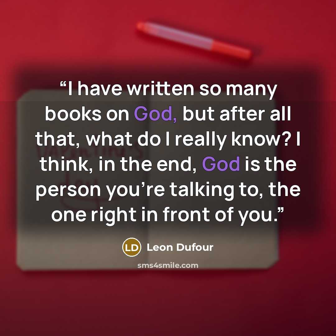 “I have written so many books on God, but after all that, what do I really know? I think, in the end, God is the person you're talking to, the one right in front of you.” quote by Leon Dufour
