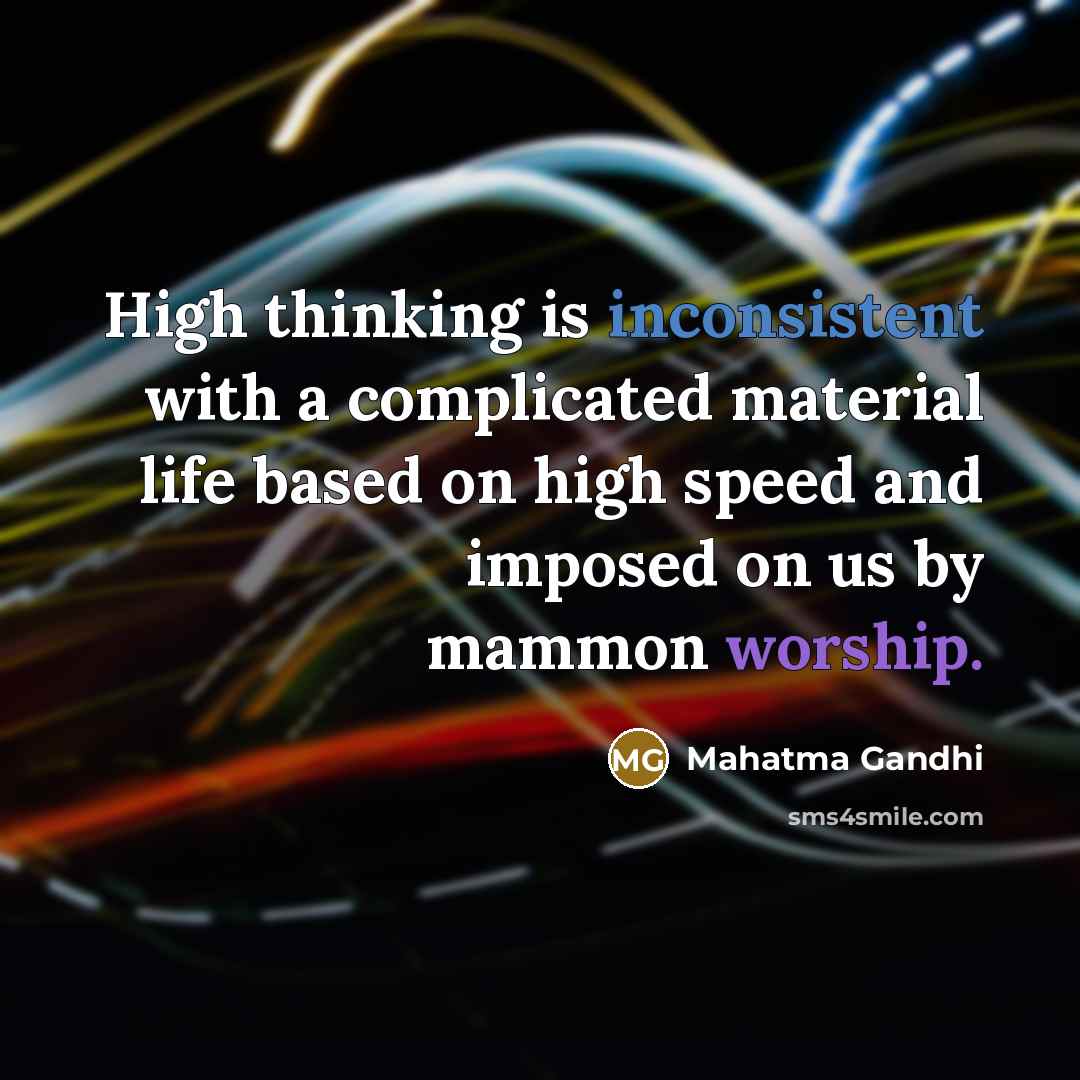 “High thinking is inconsistent with a complicated material life based on high speed and imposed on us by mammon worship.” quote by Mahatma Gandhi