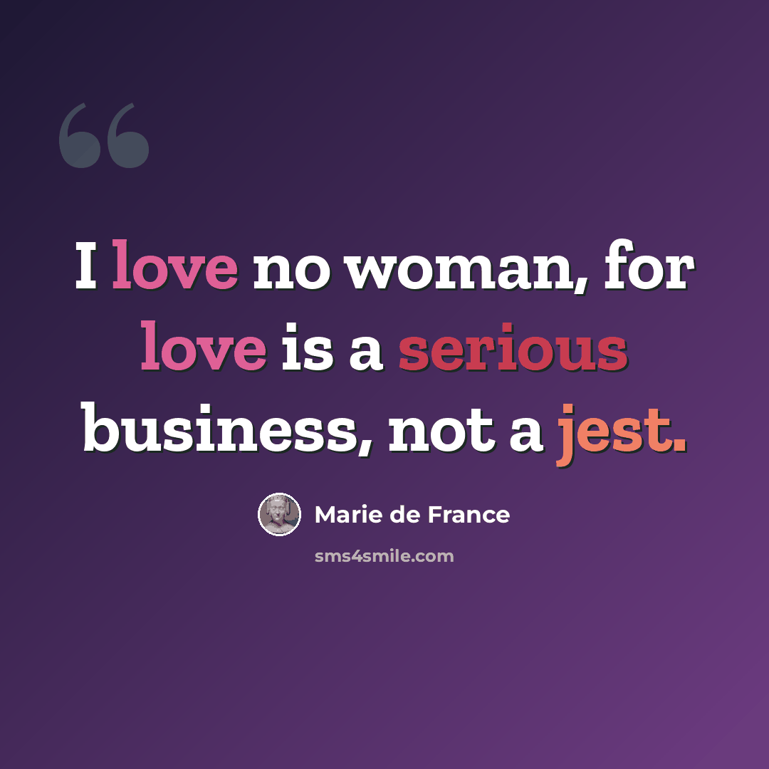 “I love no woman, for love is a serious business, not a jest.” quote by Marie de France