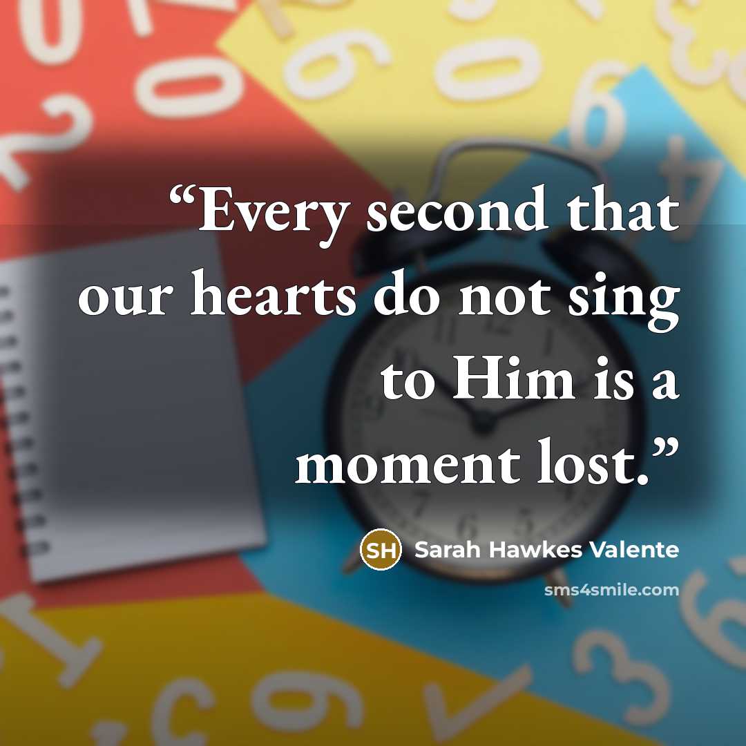 “Every second that our hearts do not sing to Him is a moment lost.” quote by sarah hawkes valente