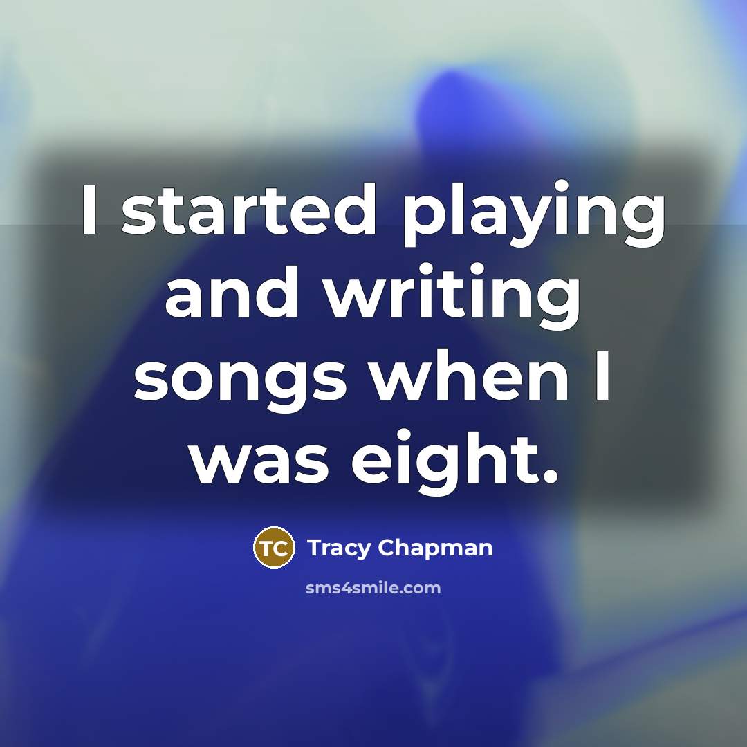 “I started playing and writing songs when I was eight.” quote by Tracy Chapman